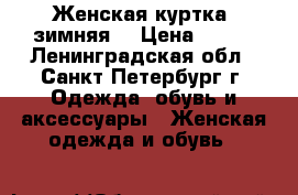 Женская куртка, зимняя. › Цена ­ 500 - Ленинградская обл., Санкт-Петербург г. Одежда, обувь и аксессуары » Женская одежда и обувь   